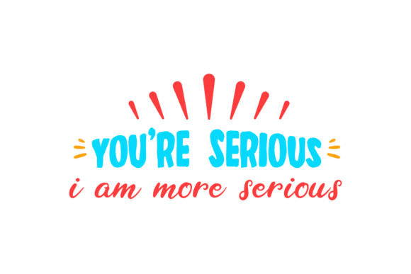 You re Serious, I m More Valentine Quote for Crafts and Graphics